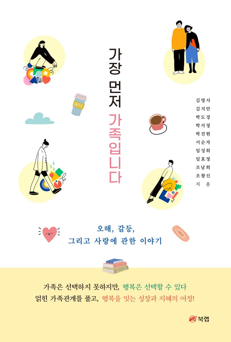 가장 먼저 가족입니다 : 오해, 갈등, 그리고 사랑에 관한 이야기 / 김명서, 김지안, 박도경, 박서정, 박진현, 서순자, 임성희, 임효정, 조남희, 조왕신 지음