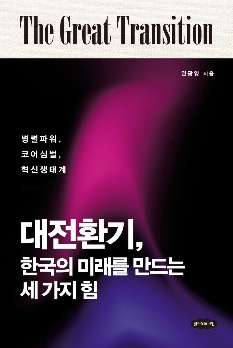 대전환기, 한국의 미래를 만드는 세 가지 힘 : 병렬파워, 코어심벌, 혁신생태계 / 권광영 지음