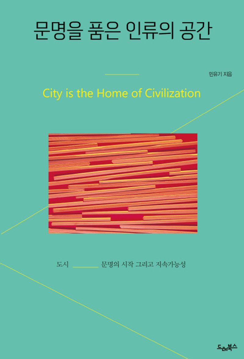 문명을 품은 인류의 공간 : 도시 문명의 시작 그리고 지속가능성 : city is the home of civilization