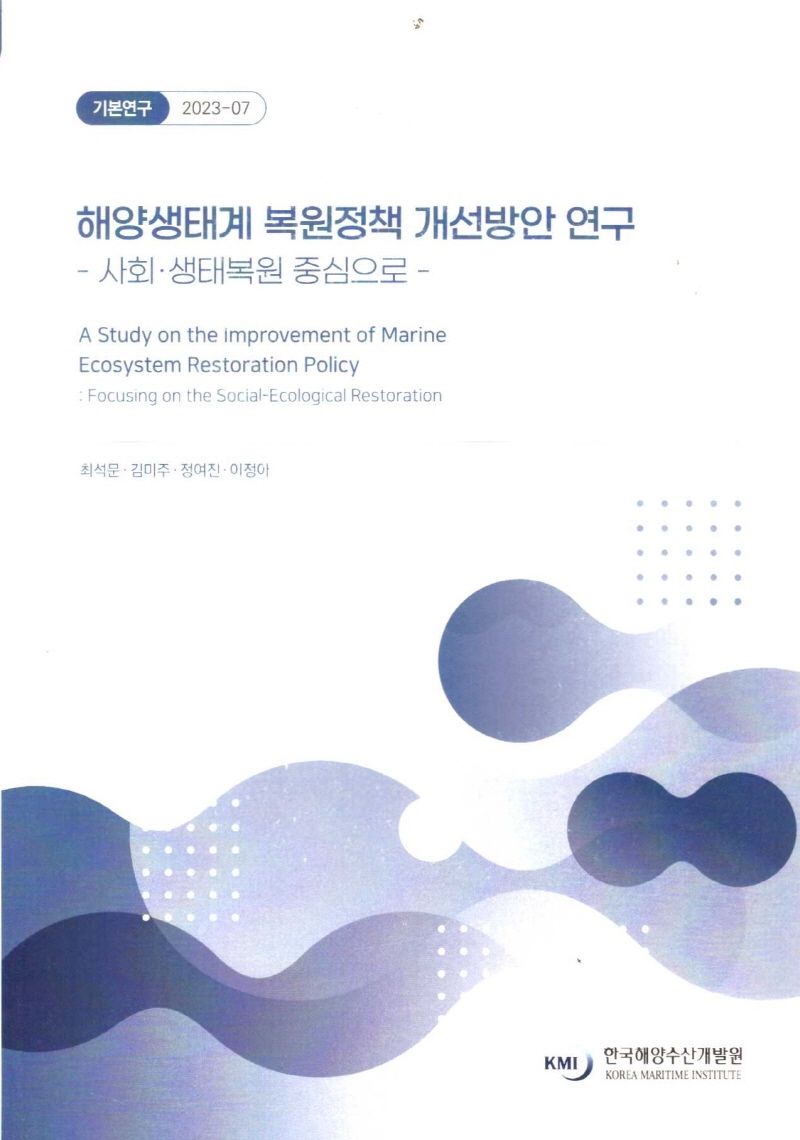 해양생태계 복원정책 개선방안 연구 : 사회·생태복원 중심으로 = A study on the improvement of marine ecosystem restoration policy : focusing on the social-ecological restoration / 연구책임자: 최석문 ; 공동연구원: 김미주, 정여진, 이정아