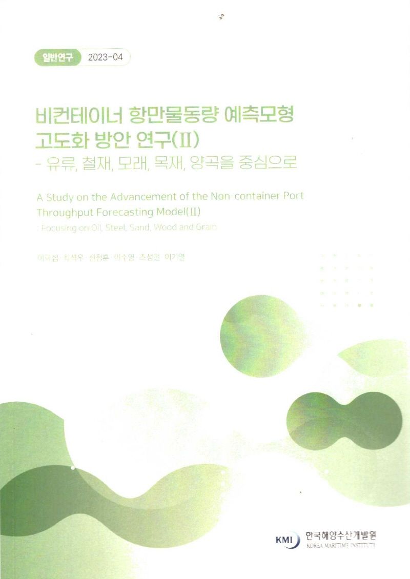비컨테이너 항만물동량 예측모형 고도화 방안 연구. 2, 유류, 철재, 모래, 목재, 양곡을 중심으로 = A study on the advancement of the non-container port throughput forecasting model. 2, Focusing on oil, steel, send, wood and grain
