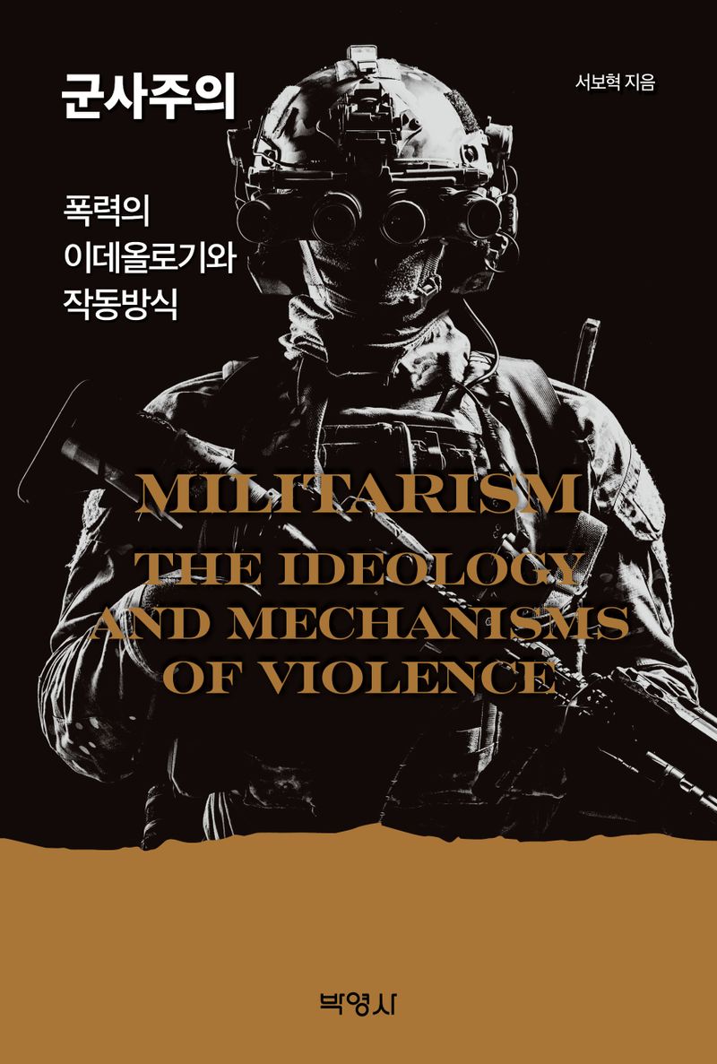 군사주의 : 폭력의 이데올로기와 작동방식 = Militarism : the ideology and mechanisms of violence