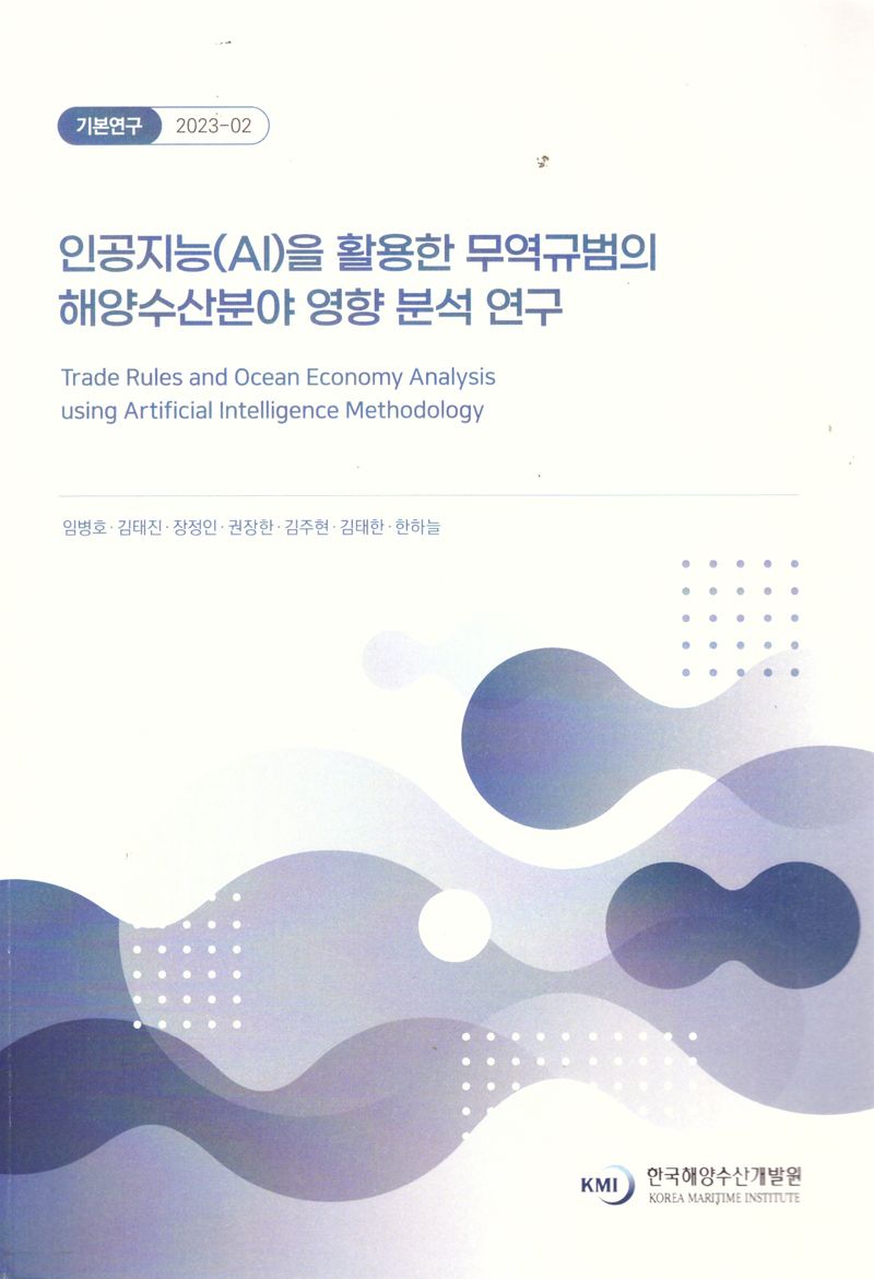 인공지능(AI)을 활용한 무역규범의 해양수산분야 영향 분석 연구 = Trade rules and ocean economy analysis using artificial intelligence methodology