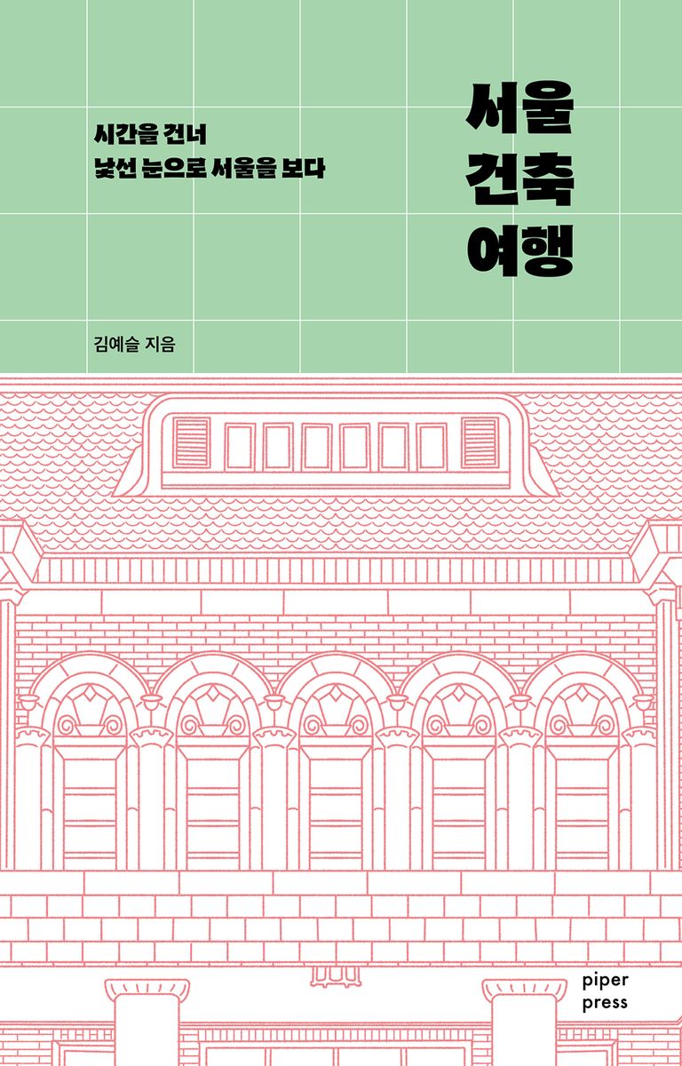 서울 건축 여행 : 시간을 건너 낯선 눈으로 서울을 보다 표지