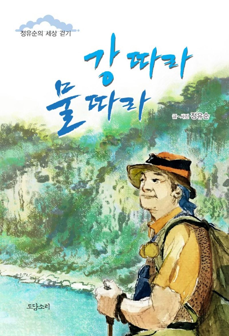 강 따라 물 따라 : 정유순의 세상 걷기 / 글·사진: 정유순