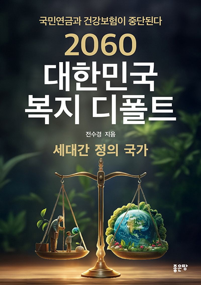 2060 대한민국 복지 디폴트 : 세대간 정의 국가 : 국민연금과 건강보험이 중단된다 / 전수경 지음