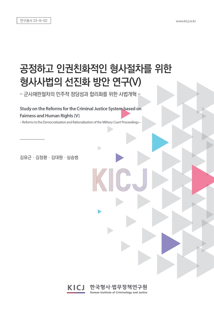 공정하고 인권친화적인 형사절차를 위한 형사사법의 선진화 방안 연구. 5, 군사재판절차의 민주적 정당성과 합리화를 위한 사법개혁 = Study on the reforms for the criminal justice system based on fairness and human rights. 5, Reforms to the democratization and rationalization of the military court proceedings