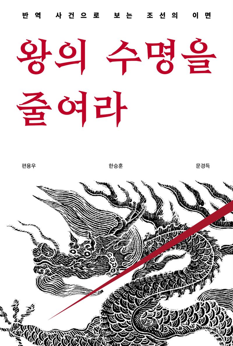 왕의 수명을 줄여라 : 반역 사건으로 보는 조선의 이면 / 지은이: 편용우, 한승훈, 문경득