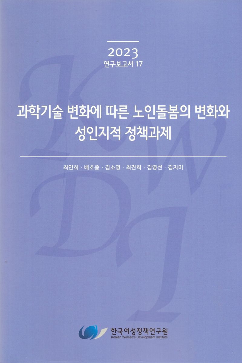 과학기술 변화에 따른 노인돌봄의 변화와 성인지적 정책과제 / 연구책임자: 최인희 ; 공동연구원: 배호중, 김소영, 최진희, 김영선, 김지미