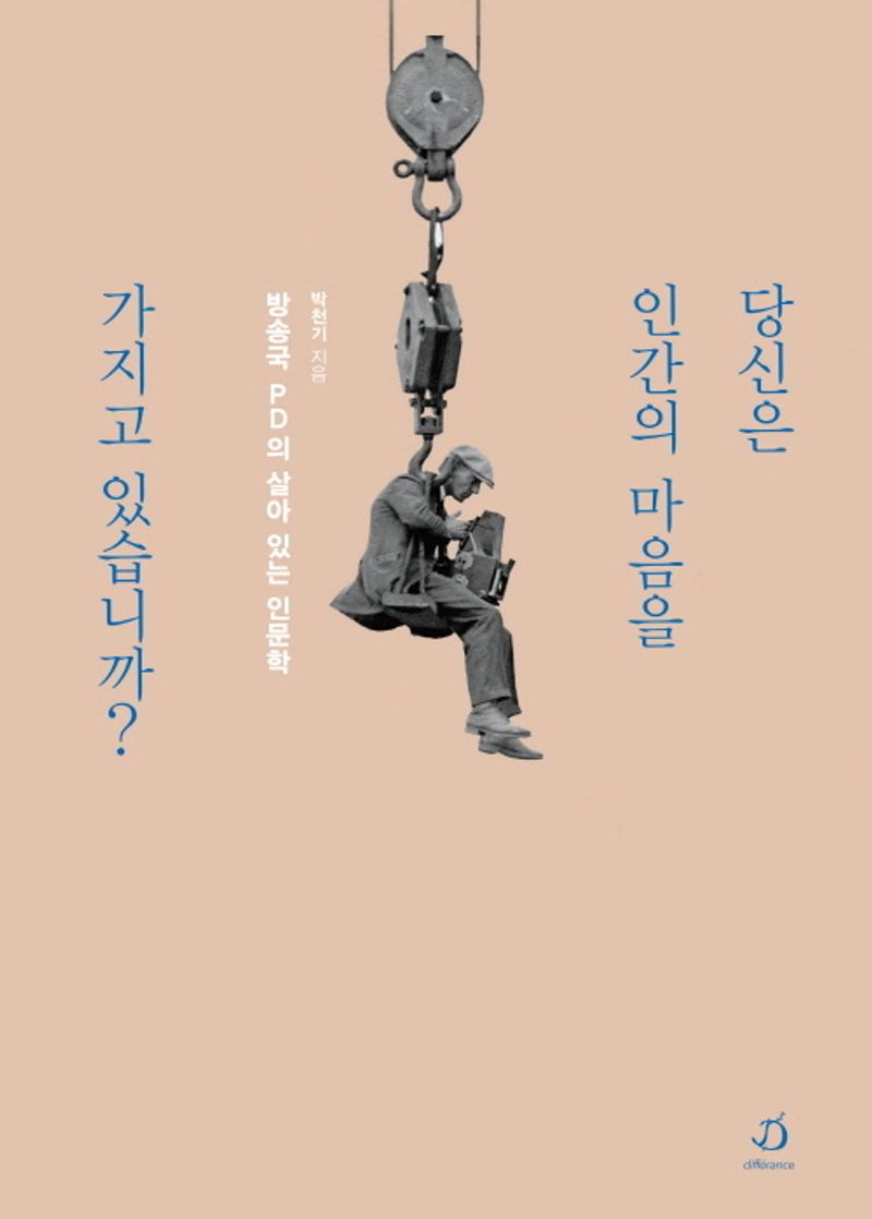 당신은 인간의 마음을 가지고 있습니까? : 방송국 PD의 살아 있는 인문학