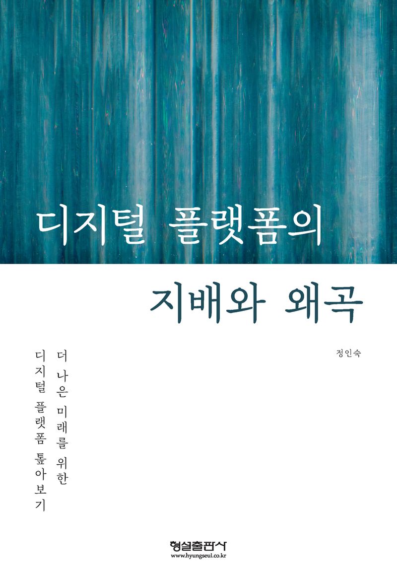 디지털 플랫폼의 지배와 왜곡 : 더 나은 미래를 위한 디지털 플랫폼 톺아보기 / 저자: 정인숙