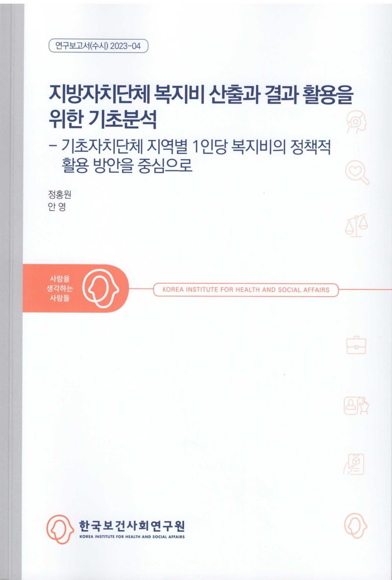 지방자치단체 복지비 산출과 결과 활용을 위한 기초분석 : 기초자치단체 지역별 1인당 복지비의 정책적 활용 방안을 중심으로 / 연구책임자: 정홍원 ; 공동연구진: 안영