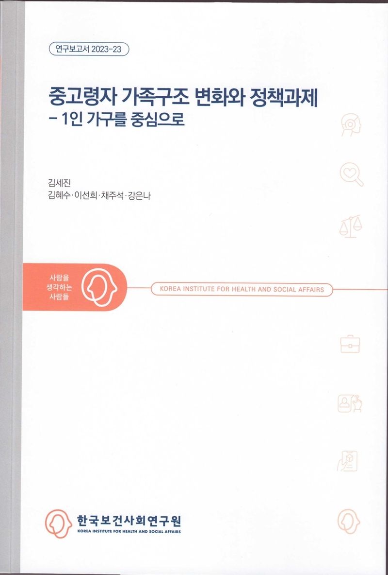 중고령자 가족구조 변화와 정책과제 : 1인 가구를 중심으로 / 연구책임자: 김세진 ; 공동연구진: 김혜수, 이선희, 채주석, 강은나