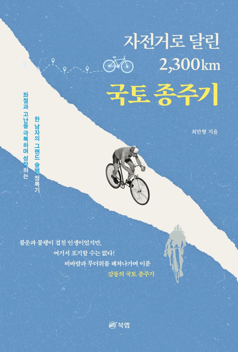 (자전거로 달린 2,300km) 국토 종주기 : 좌절과 고난을 극복하며 성장하는 한 남자의 그랜드 슬램 정복기 / 최만형 지음