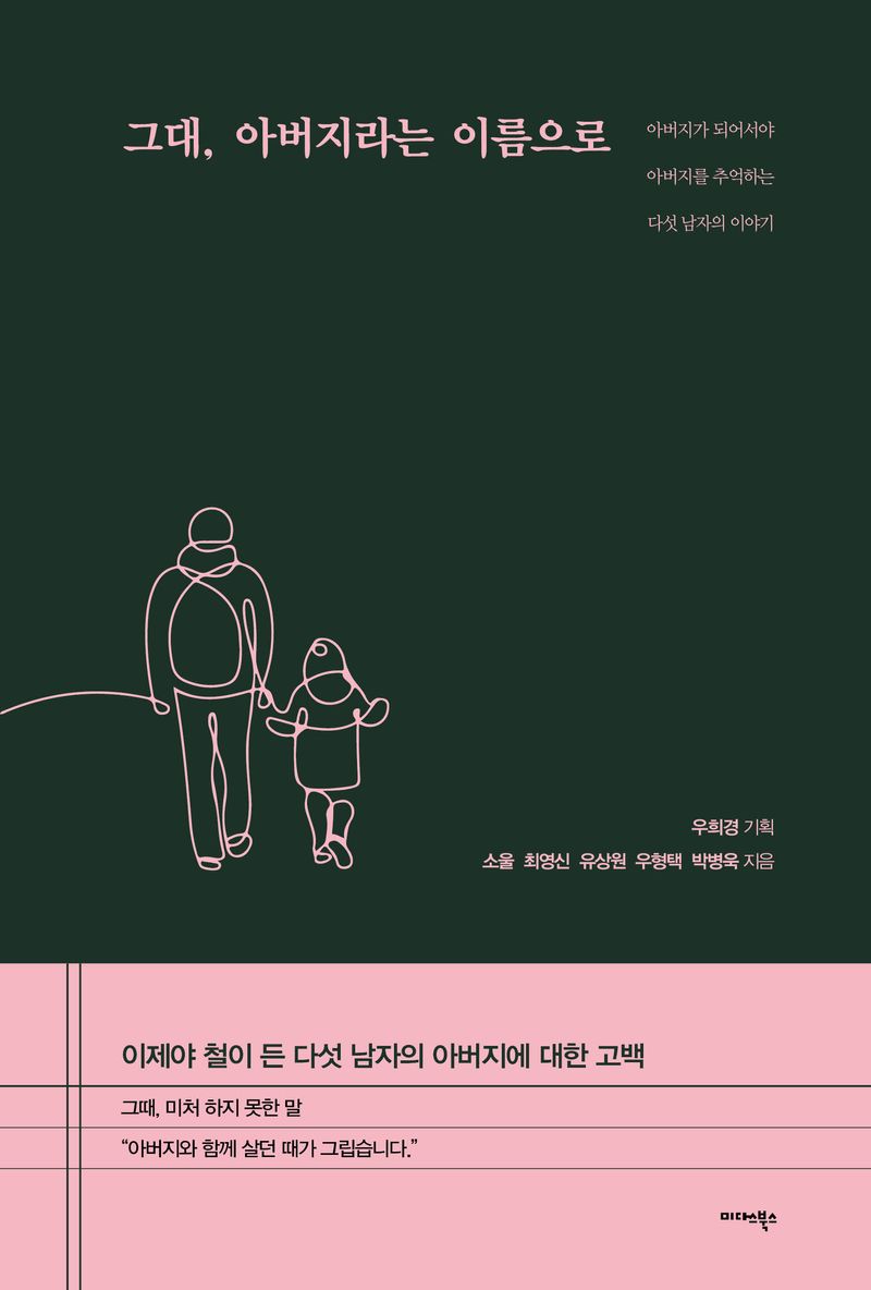 그대, 아버지라는 이름으로 : 아버지가 되어서야 아버지를 추억하는 다섯 남자의 이야기 / 소울, 최영신, 유상원, 우형택, 박병욱 지음 ; 우희경 기획