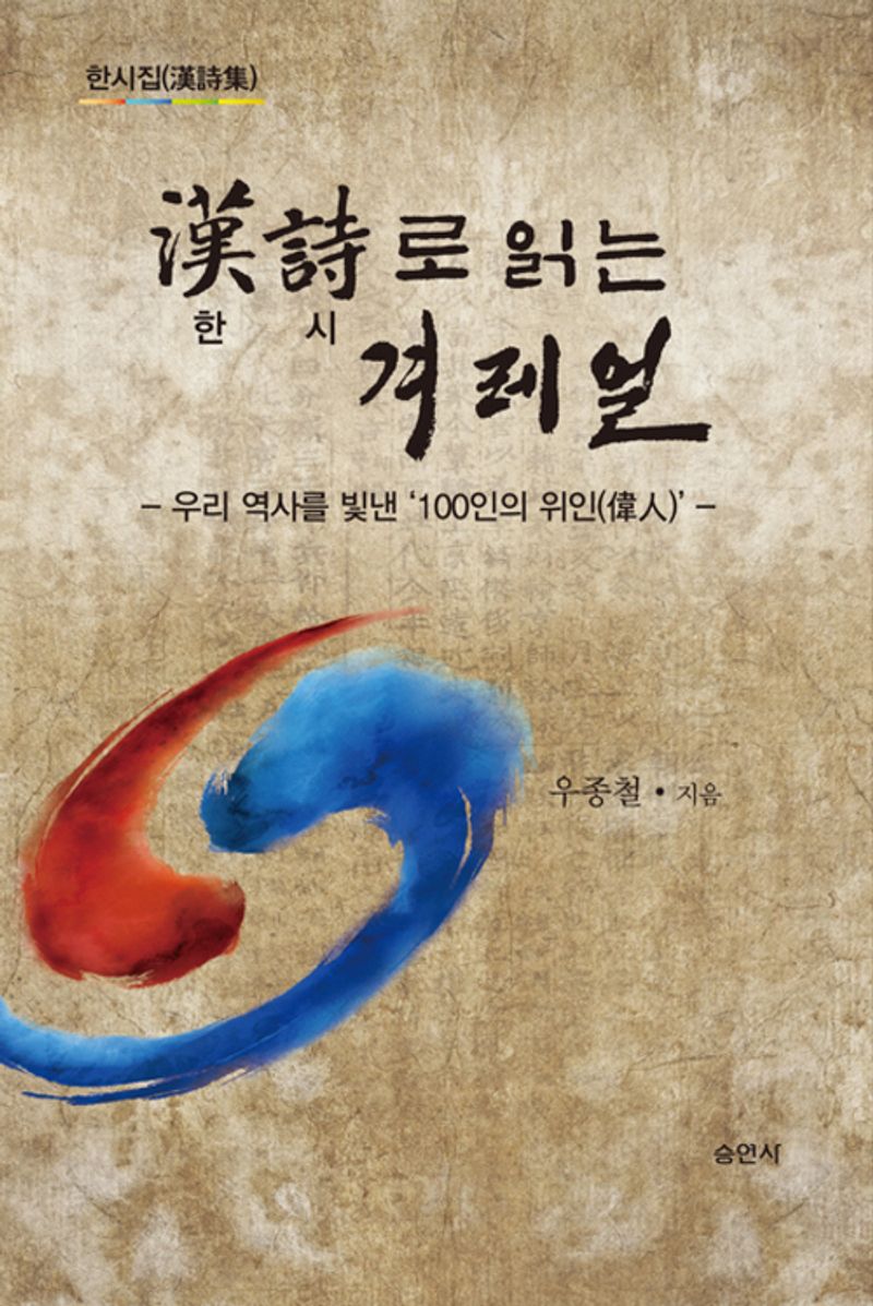 한시(漢詩)로 읽는 겨레얼 : 우리 역사를 빛낸 '100인의 위인(偉人)' : 한시집(漢詩集)