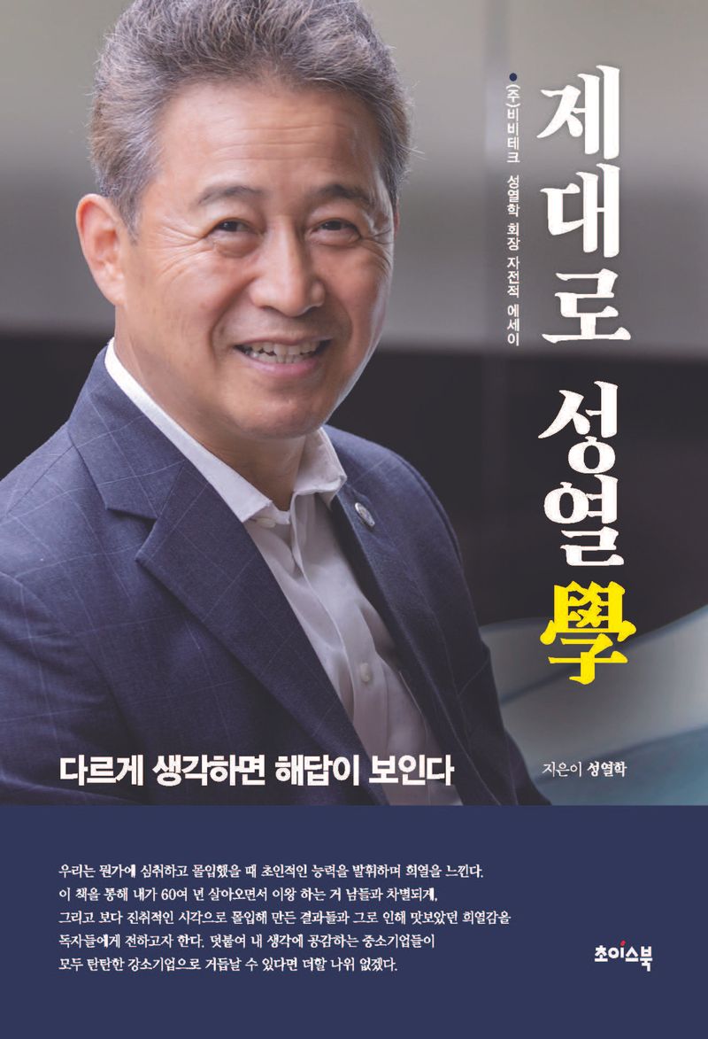 제대로 성열學 : 다르게 생각하면 해답이 보인다 : (주)비비테크 성열학 회장 자전적 에세이 / 지은이: 성열학