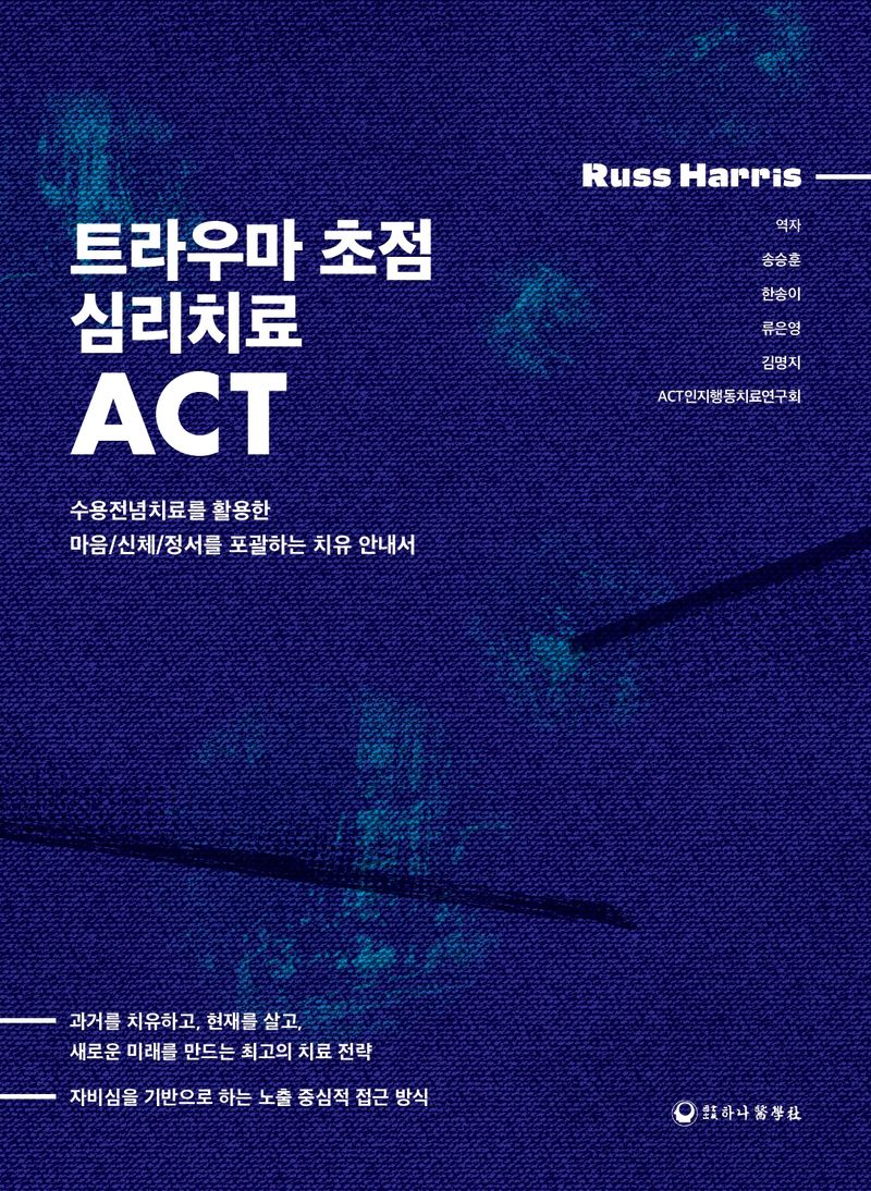 트라우마 초점 심리치료 ACT : 수용전념치료를 활용한 마음/신체/정서를 포괄하는 치유 안내서