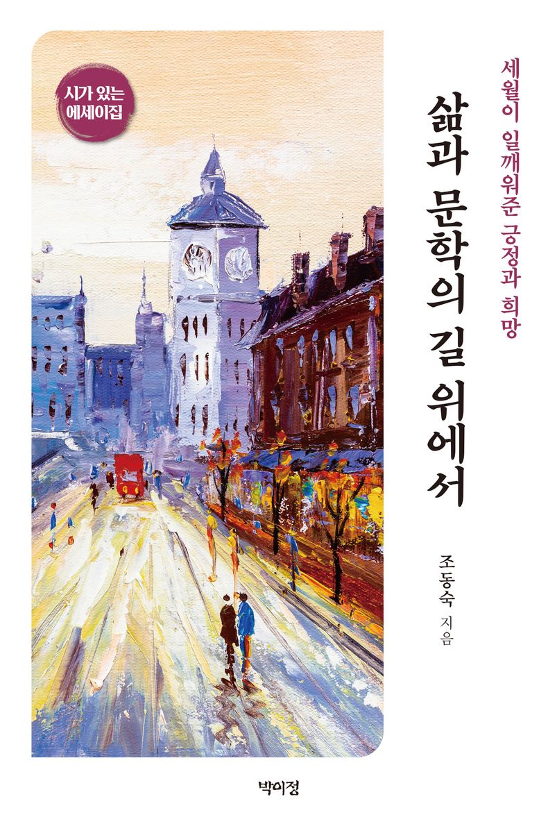 삶과 문학의 길 위에서 : 세월이 일깨워준 긍정과 희망 : 시가 있는 에세이집 / 조동숙 지음