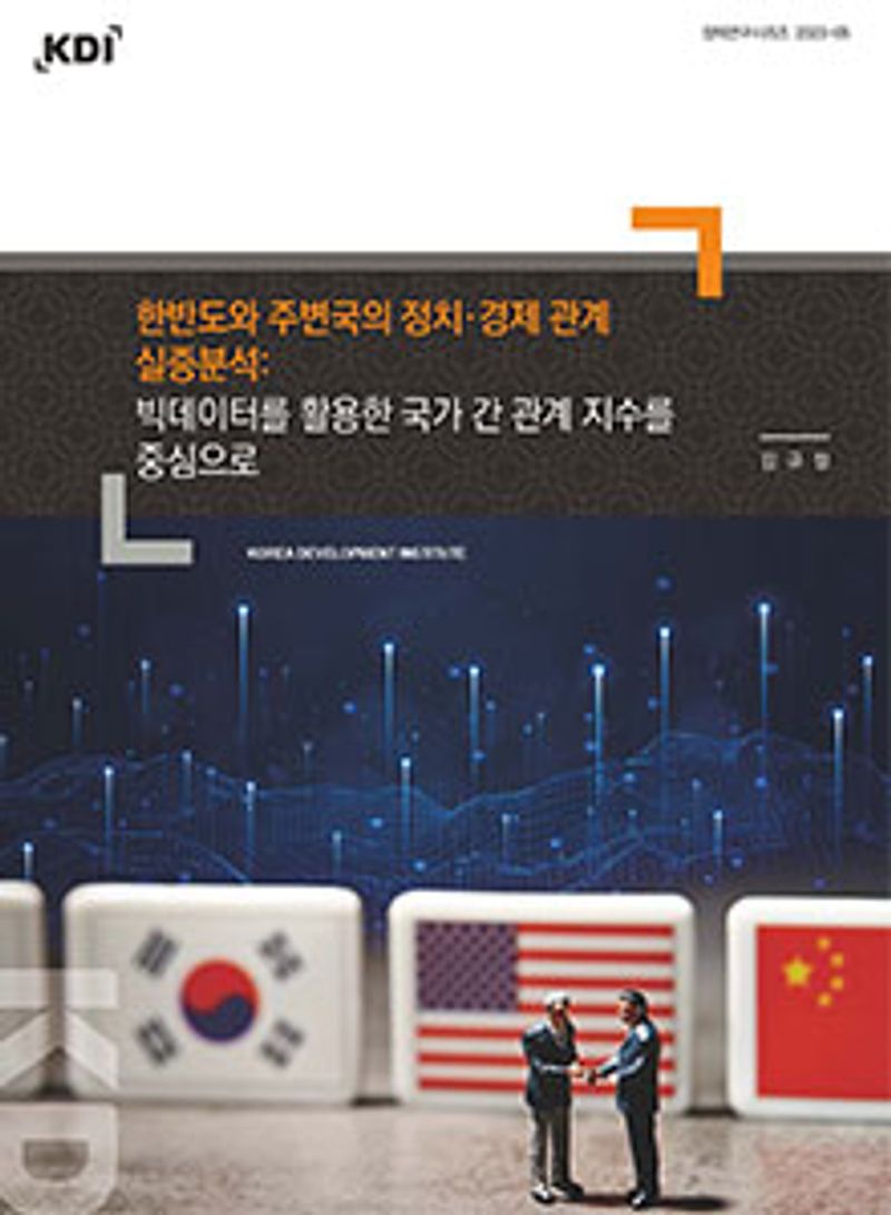 한반도와 주변국의 정치·경제 관계 실증분석 : 빅데이터를 활용한 국가 간 관계 지수를 중심으로 / 저자: 김규철