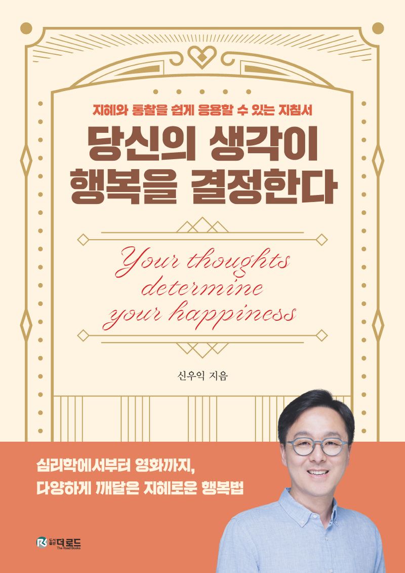 당신의 생각이 행복을 결정한다 = Your thoughts determine your happiness : 지혜와 통찰을 쉽게 응용할 수 있는 지침서 / 신우익 지음