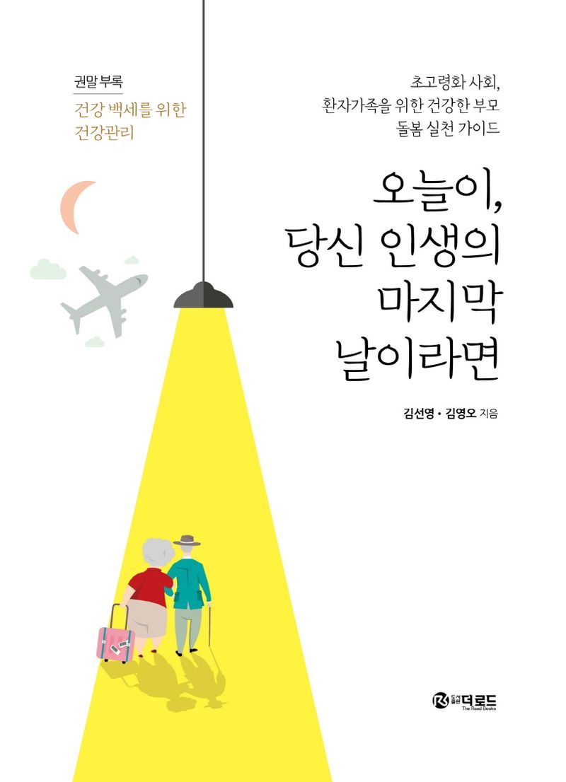 오늘이, 당신 인생의 마지막 날이라면 : 초고령화 사회, 환자가족을 위한 건강한 부모 돌봄 실천 가이드 / 지은이: 김선영, 김영오