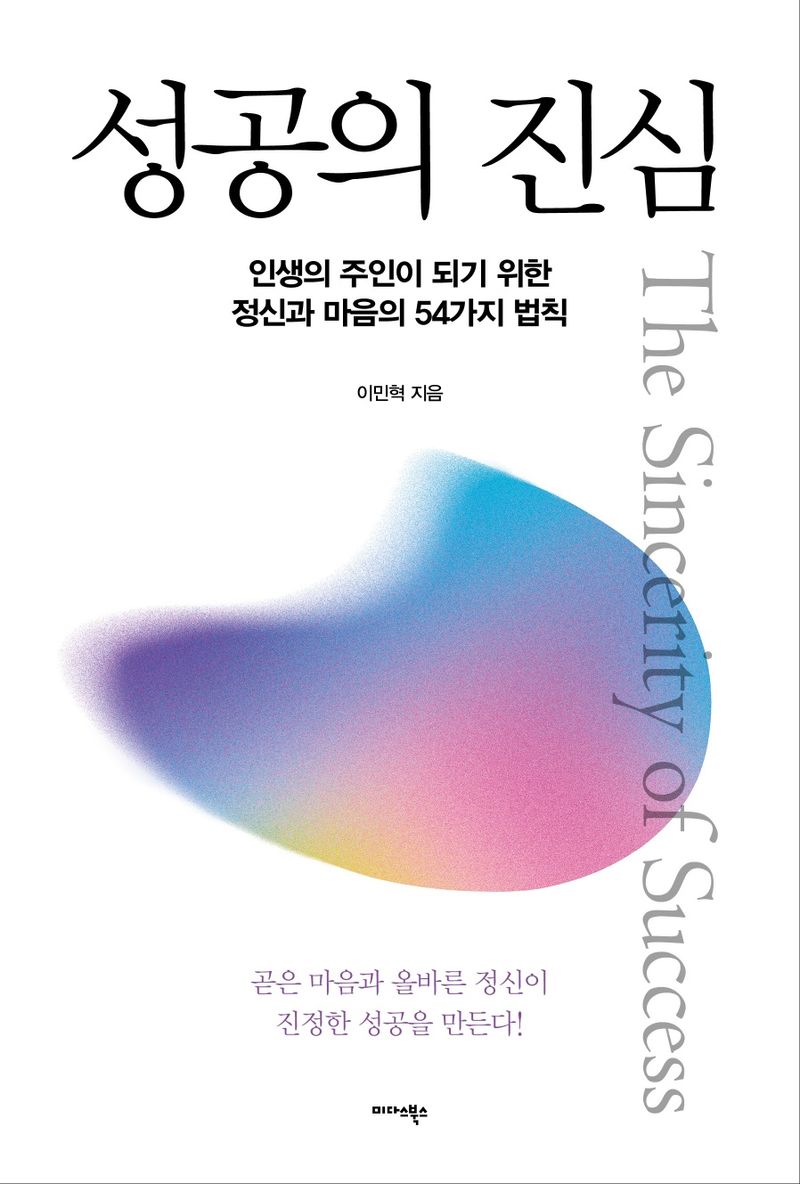 성공의 진심 = The sincerity of success : 인생의 주인이 되기 위한 정신과 마음의 54가지 법칙 / 이민혁 지음