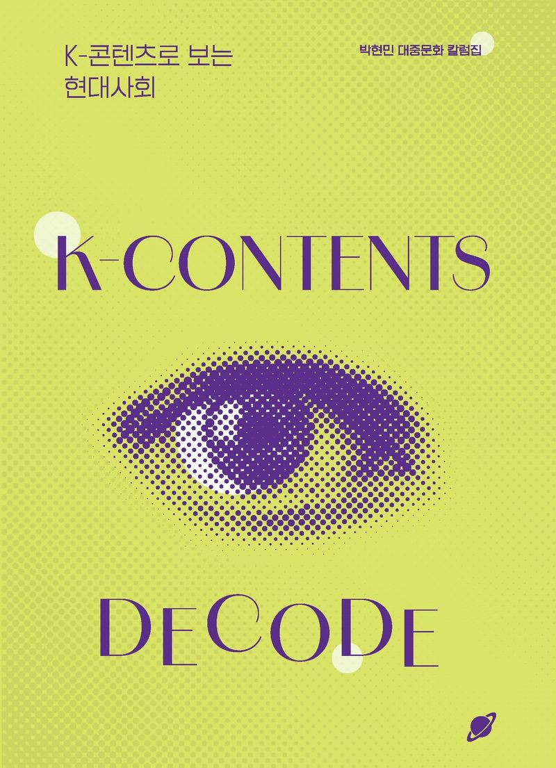 K-콘텐츠로 보는 현대사회 = K-contents decode : 박현민 대중문화 칼럼집 : 화면이 꺼지면 글쓰기가 시작된다