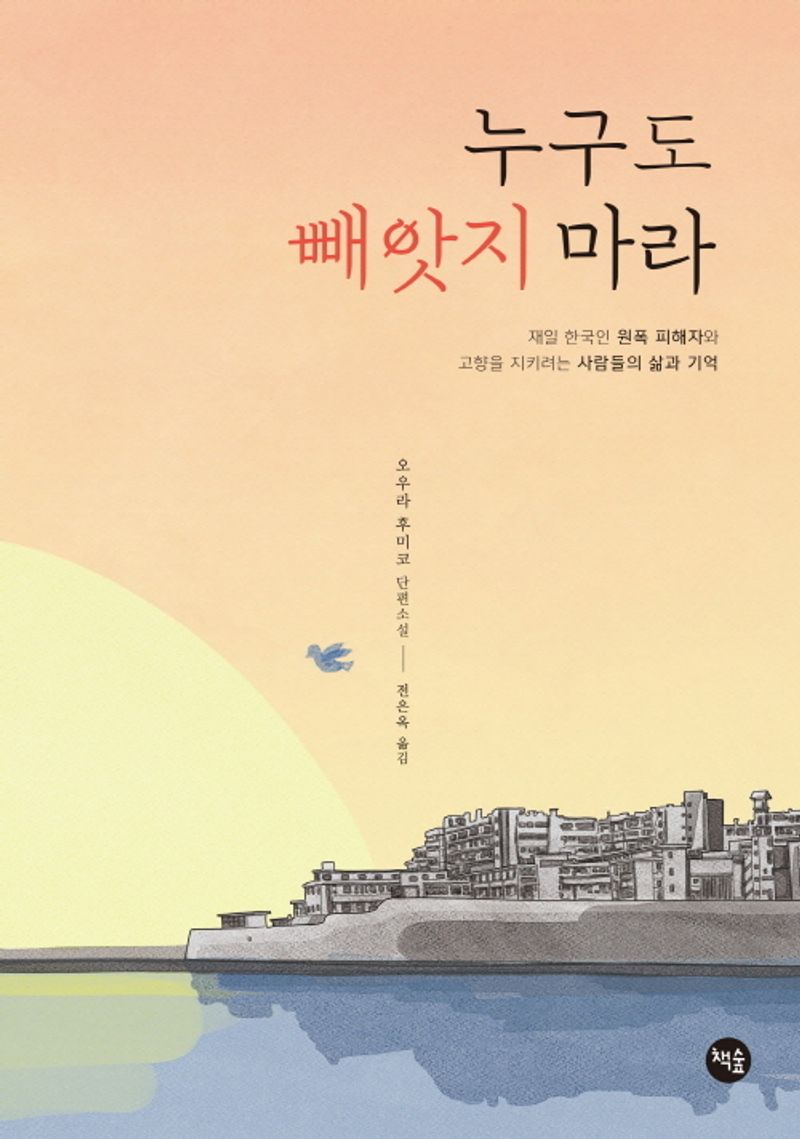 누구도 빼앗지 마라 : 재일 한국인 원폭 피해자와 고향을 지키려는 사람들의 삶과 기억 : 오우라 후미코 단편소설