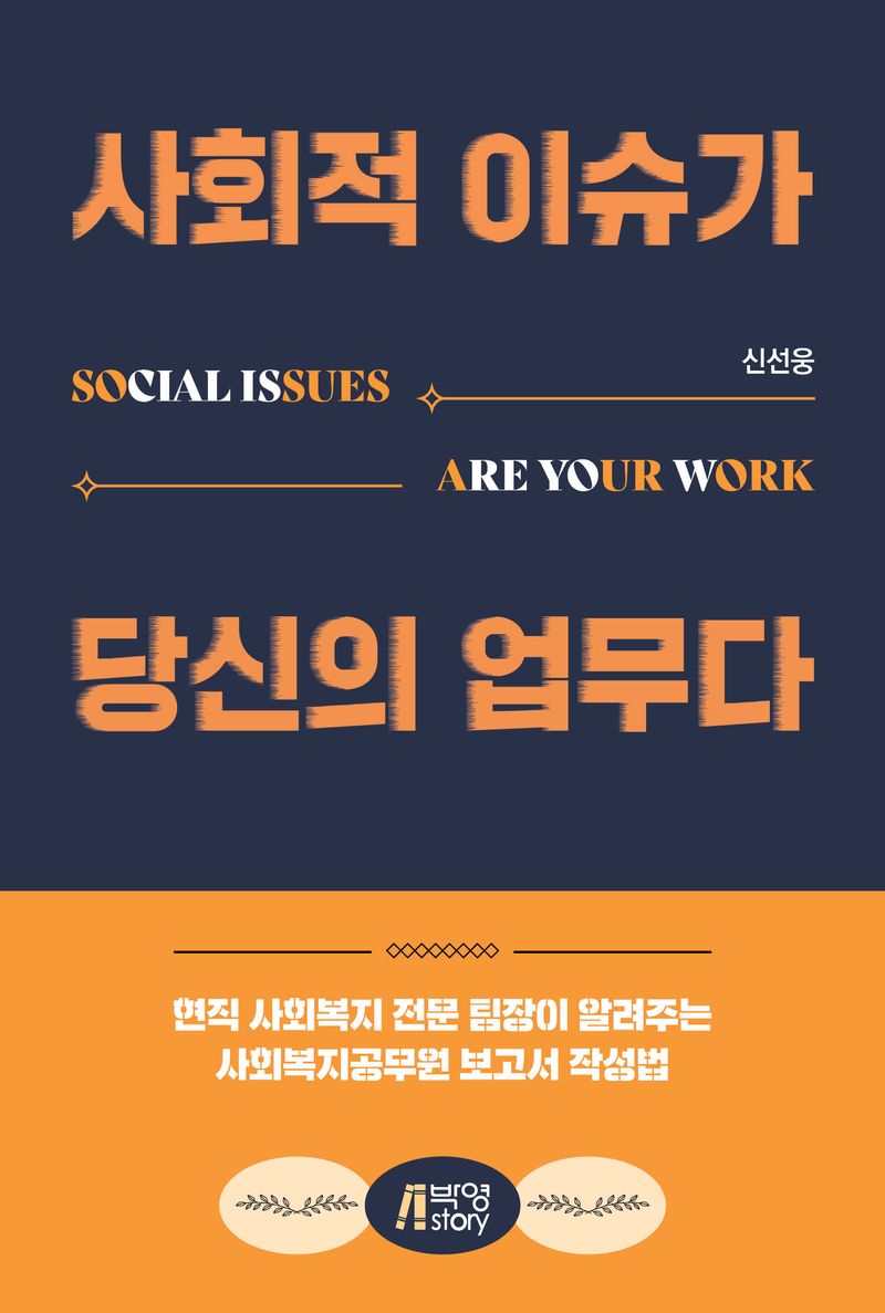 사회적 이슈가 당신의 업무다 = Social issues are your work : 현직 사회복지 전문 팀장이 알려주는 사회복지공무원 보고서 작성법
