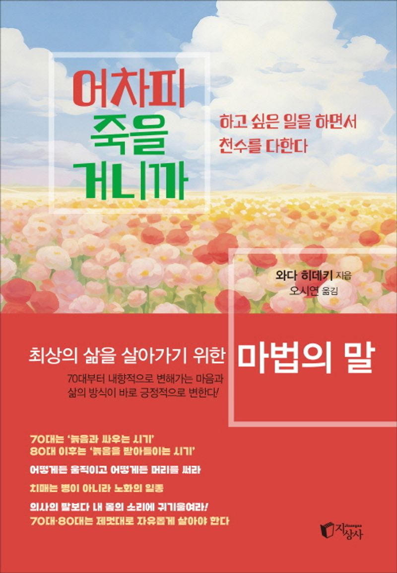 어차피 죽을 거니까 : 하고 싶은 일을 하면서 천수를 다한다 / 와다 히데키 지음 ; 오시연 옮김