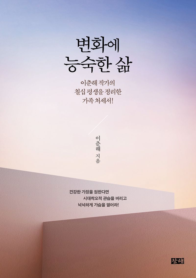 변화에 능숙한 삶 : 이춘해 작가의 칠십 평생을 정리한 가족 처세서! / 이춘해 지음