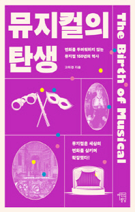 뮤지컬의 탄생 [전자자료] = The birth of musical : 변화를 두려워하지 않는 뮤지컬 150년의 역사