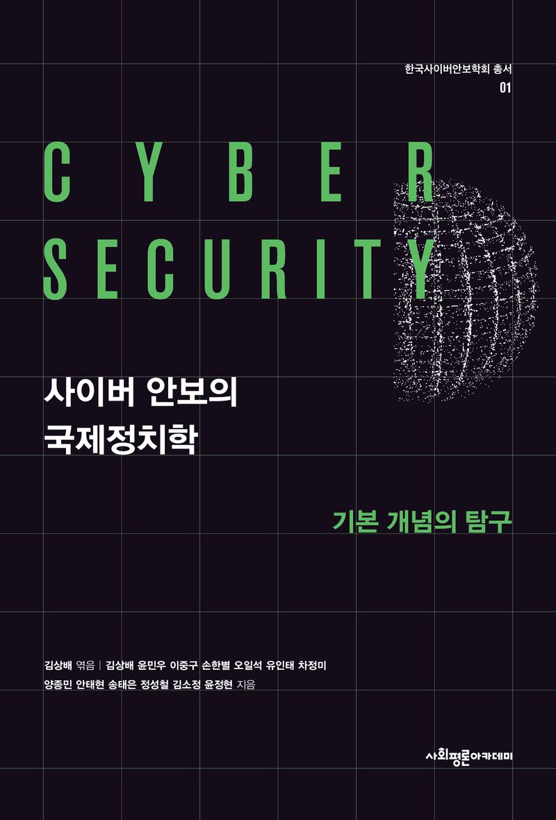 사이버 안보의 국제정치학 = Cyber security : 기본 개념의 탐구 / 김상배, 윤민우, 이중구, 손한별, 오일석, 유인태, 차정미, 양종민, 안태현, 송태은 [외] 지음 ; 김상배 엮음