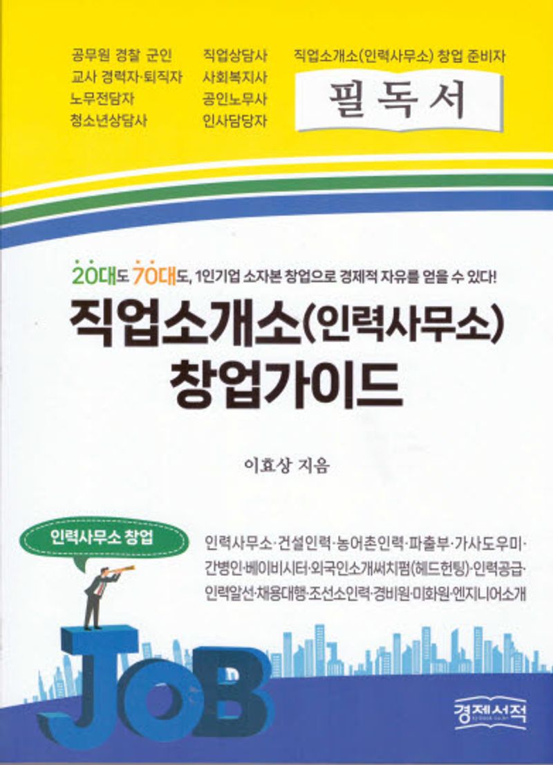 직업소개소(인력사무소) 창업가이드 : 20대도 70대도, 1인기업 소자본 창업으로 경제적 자유를 얻을 수 있다!