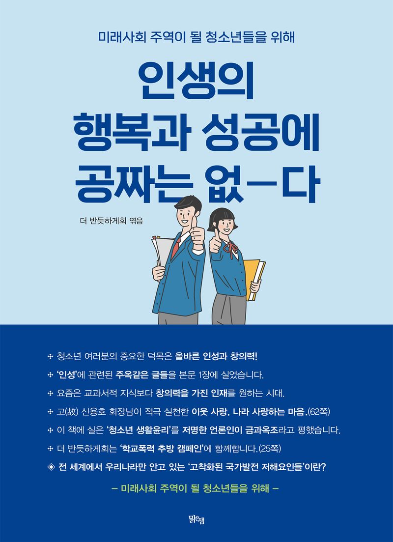 인생의 행복과 성공에 공짜는 없다 : 미래사회 주역이 될 청소년들을 위해 / 지은이: 허대조, 변재황, 이두호, 민병철, 주영재, 최정철 ; 엮음: 더 반듯하게회