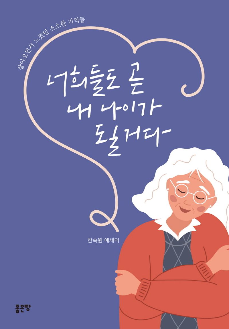 너희들도 곧 내 나이가 될거다 : 살아오면서 느꼈던 소소한 기억들 : 한숙원 에세이 / 지은이: 한숙원