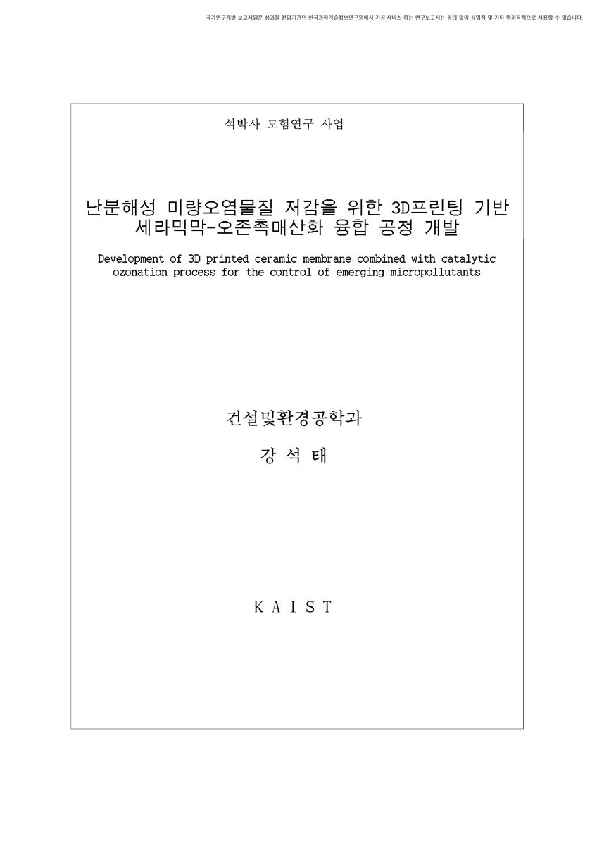 난분해성 미량오염물질 저감을 위한 3D프린팅 기반 세라믹막-오존촉매산화 융합 공정 개발 [전자자료]