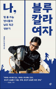 나, 블루칼라 여자 [전자자료] : 힘 좀 쓰는 언니들의 남초 직군 생존기
