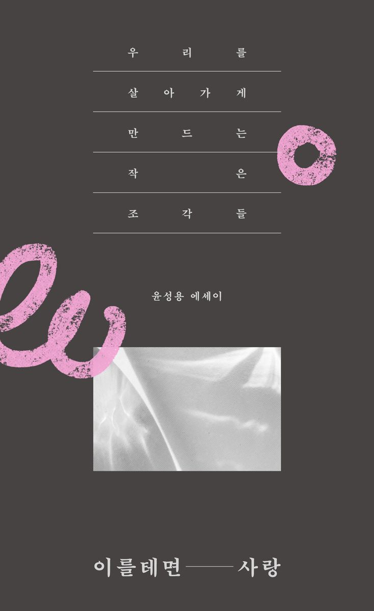 이를테면 사랑 : 우리를 살아가게 만드는 작은 조각들 : 윤성용 에세이