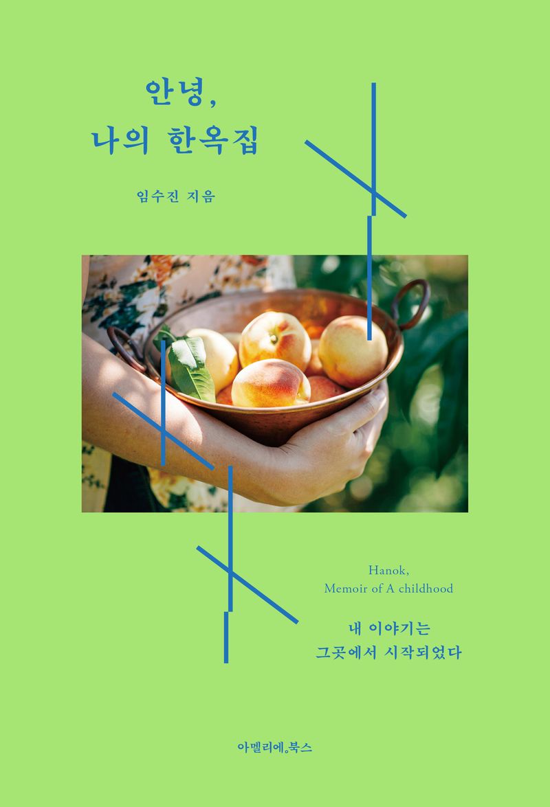 안녕, 나의 한옥집 = Hanok, memoir of a childhood : 내 이야기는 그곳에서 시작되었다
