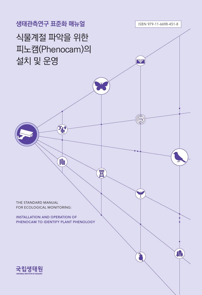 식물계절 파악을 위한 피노캠(phenocam)의 설치 및 운영 : 생태관측연구 표준화 매뉴얼 = Installation and operation of phenocam to identify plant phenology : the standard manual for ecological monitoring