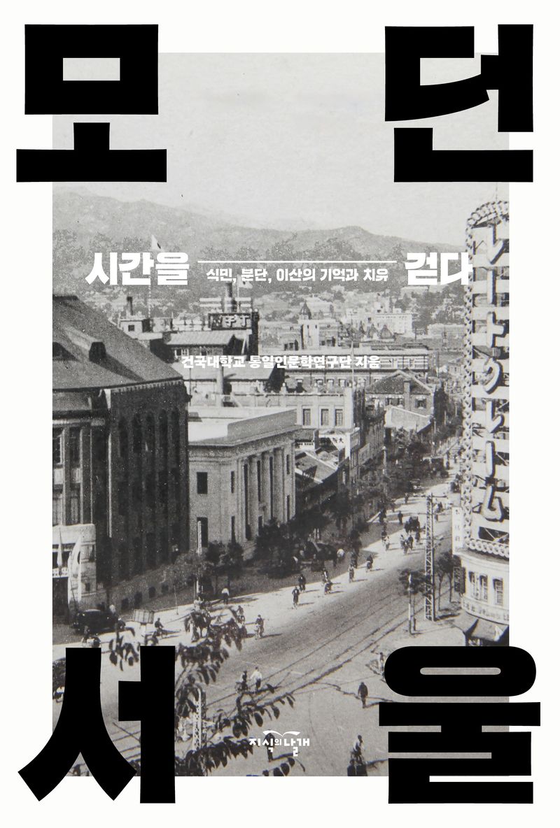 시간을 걷다, 모던 서울 : 식민, 분단, 이산의 기억과 치유 / 건국대학교 통일인문학연구단 지음