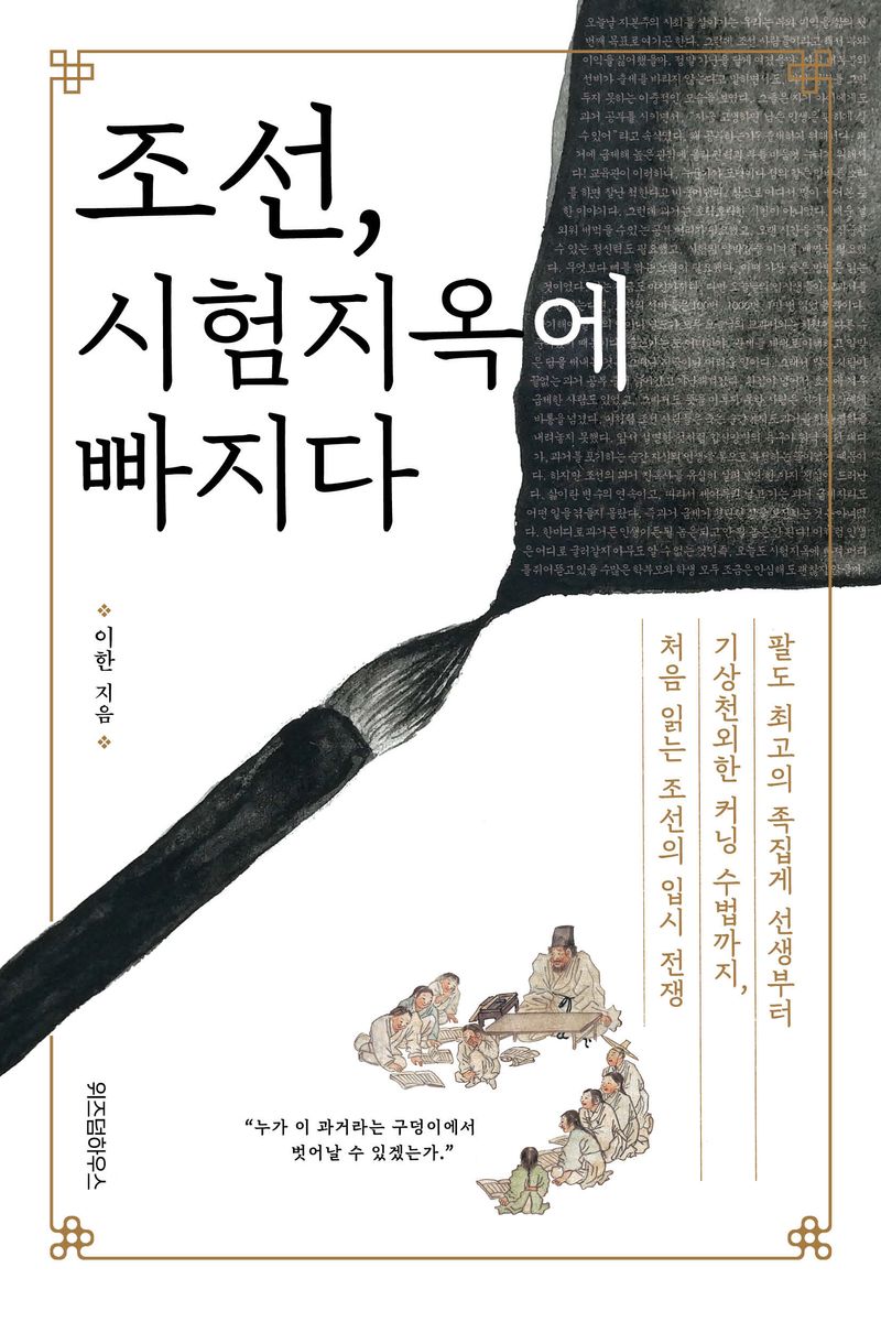 조선, 시험지옥에 빠지다 : 팔도 최고의 족집게 선생부터 기상천외한 커닝 수법까지, 처음 읽는 조선의 입시 전쟁