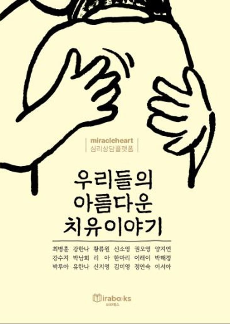 우리들의 아름다운 치유 이야기 : miracleheart 심리상담플랫폼 / 지은이: 최병훈, 강한나, 황류원, 신소영, 권오영, 양지연, 강수지, 박남희, 리아, 한마리 [외]