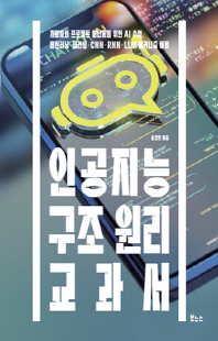 인공지능 구조 원리 교과서 [전자자료] : 개발자와 프로젝트 매니저를 위한 AI 수업, 머신러닝·딥러닝·CNN·RNN·LLM 메커니즘 해설