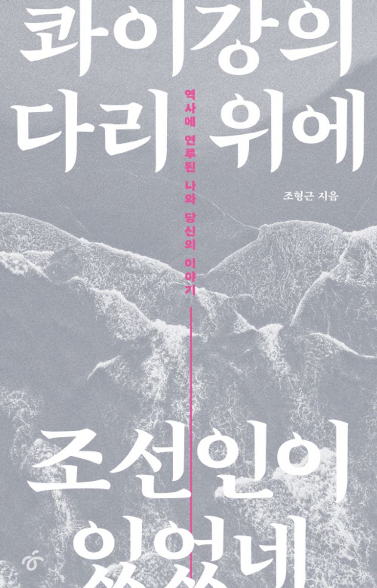 콰이강의 다리 위에 조선인이 있었네 : 역사에 연루된 나와 당신의 이야기