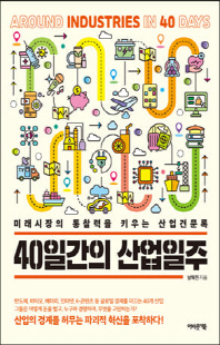 40일간의 산업일주 [전자자료] = Around industries in 40 days : 미래시장의 통찰력을 키우는 산업견문록