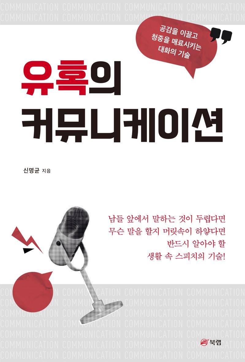 유혹의 커뮤니케이션 : 공감을 이끌고 청중을 매료시키는 대화의 기술 / 신명균 지음