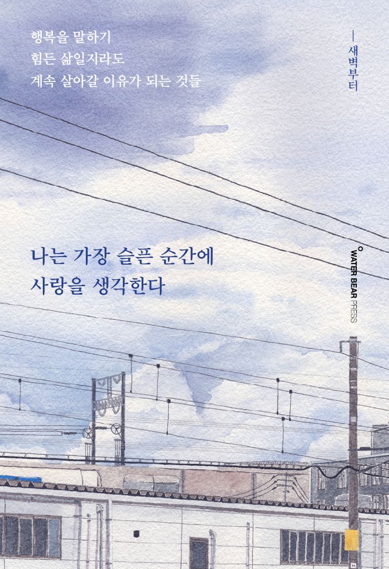 나는 가장 슬픈 순간에 사랑을 생각한다 : 행복을 말하기 힘든 삶일지라도 계속 살아갈 이유가 되는 것들
